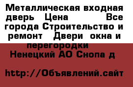 Металлическая входная дверь › Цена ­ 8 000 - Все города Строительство и ремонт » Двери, окна и перегородки   . Ненецкий АО,Снопа д.